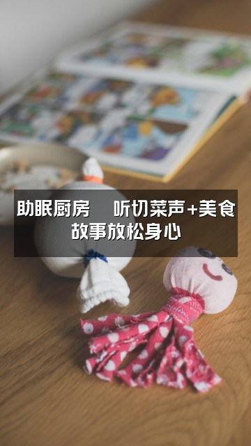 抖音助眠听书馆视频封面：助眠厨房🍜听切菜声+美食故事放松身心